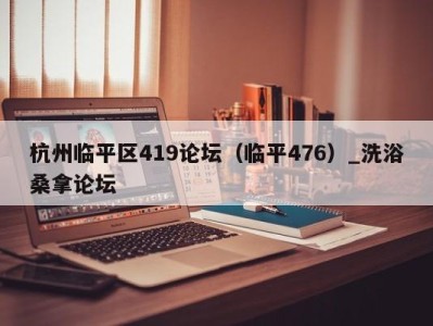 海口杭州临平区419论坛（临平476）_洗浴桑拿论坛