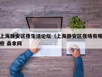 海口上海静安区夜生活论坛（上海静安区夜场有哪些 桑拿网