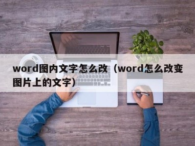 海口word图内文字怎么改（word怎么改变图片上的文字）