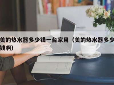 海口美的热水器多少钱一台家用（美的热水器多少钱啊）