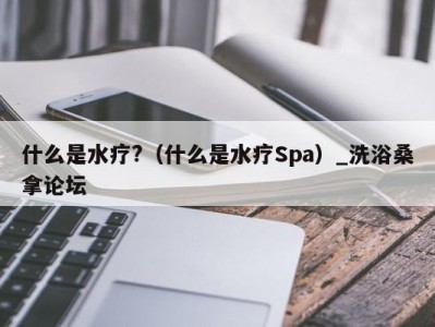 海口什么是水疗?（什么是水疗Spa）_洗浴桑拿论坛