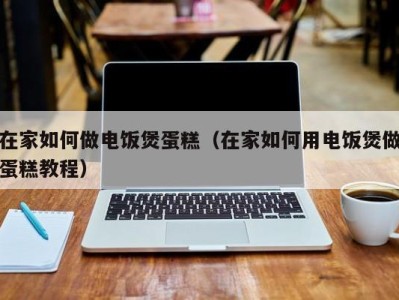 海口在家如何做电饭煲蛋糕（在家如何用电饭煲做蛋糕教程）