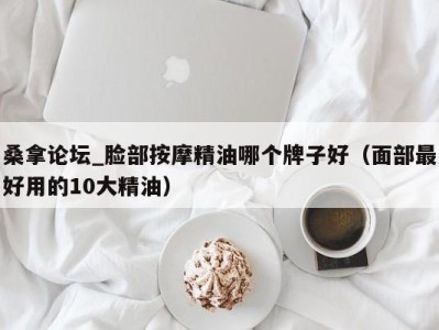 海口桑拿论坛_脸部按摩精油哪个牌子好（面部最好用的10大精油）
