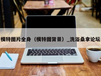 海口模特图片全身（模特图背景）_洗浴桑拿论坛