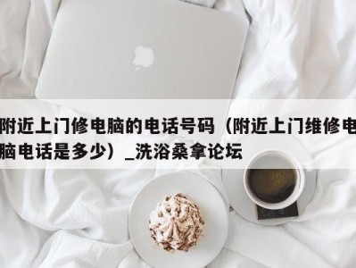 海口附近上门修电脑的电话号码（附近上门维修电脑电话是多少）_洗浴桑拿论坛