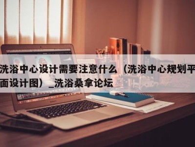 海口洗浴中心设计需要注意什么（洗浴中心规划平面设计图）_洗浴桑拿论坛