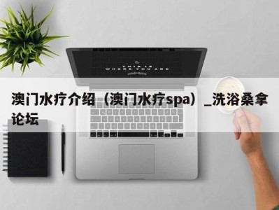 海口澳门水疗介绍（澳门水疗spa）_洗浴桑拿论坛