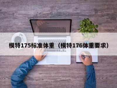 海口模特175标准体重（模特176体重要求）