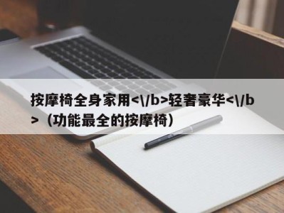 海口按摩椅全身家用轻奢豪华（功能最全的按摩椅）