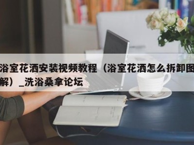 海口浴室花洒安装视频教程（浴室花洒怎么拆卸图解）_洗浴桑拿论坛