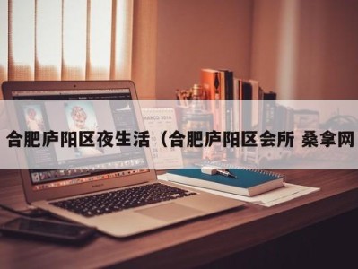 海口合肥庐阳区夜生活（合肥庐阳区会所 桑拿网