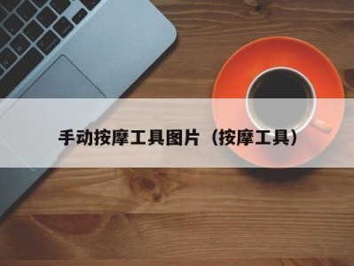 海口手动按摩工具图片（按摩工具）
