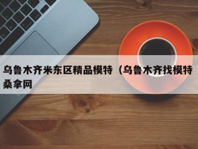海口乌鲁木齐米东区精品模特（乌鲁木齐找模特 桑拿网