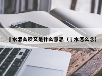 海口洑水怎么读又是什么意思（濩水怎么念）