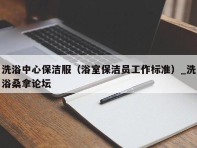 海口洗浴中心保洁服（浴室保洁员工作标准）_洗浴桑拿论坛