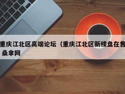 海口重庆江北区高端论坛（重庆江北区新楼盘在售 桑拿网