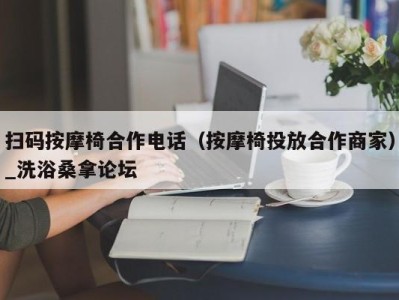 海口扫码按摩椅合作电话（按摩椅投放合作商家）_洗浴桑拿论坛
