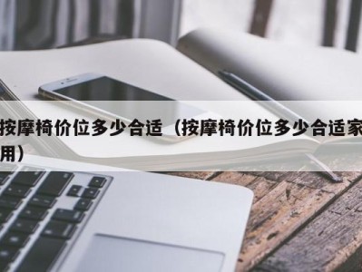 海口按摩椅价位多少合适（按摩椅价位多少合适家用）