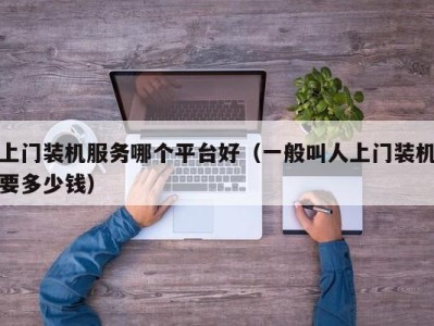 海口上门装机服务哪个平台好（一般叫人上门装机要多少钱）