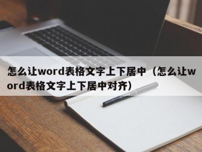 海口怎么让word表格文字上下居中（怎么让word表格文字上下居中对齐）
