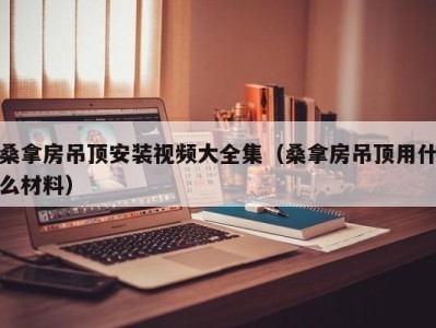 海口桑拿房吊顶安装视频大全集（桑拿房吊顶用什么材料）