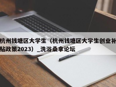 海口杭州钱塘区大学生（杭州钱塘区大学生创业补贴政策2023）_洗浴桑拿论坛
