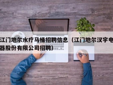 海口江门地尔水疗马桶招聘信息（江门地尔汉宇电器股份有限公司招聘）