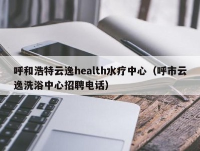 海口呼和浩特云逸health水疗中心（呼市云逸洗浴中心招聘电话）