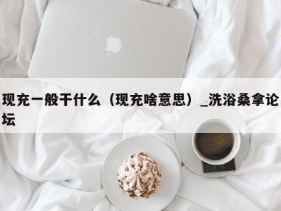 海口现充一般干什么（现充啥意思）_洗浴桑拿论坛