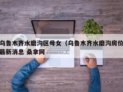 海口乌鲁木齐水磨沟区母女（乌鲁木齐水磨沟房价最新消息 桑拿网