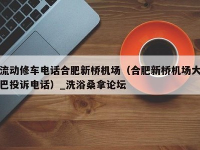 海口流动修车电话合肥新桥机场（合肥新桥机场大巴投诉电话）_洗浴桑拿论坛