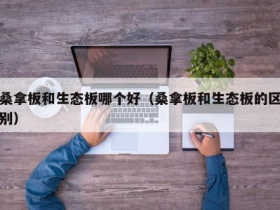 海口桑拿板和生态板哪个好（桑拿板和生态板的区别）