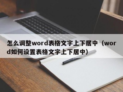 海口怎么调整word表格文字上下居中（word如何设置表格文字上下居中）