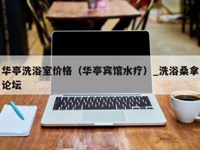 海口华亭洗浴室价格（华亭宾馆水疗）_洗浴桑拿论坛