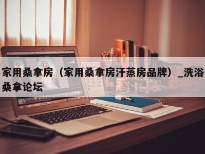 海口家用桑拿房（家用桑拿房汗蒸房品牌）_洗浴桑拿论坛