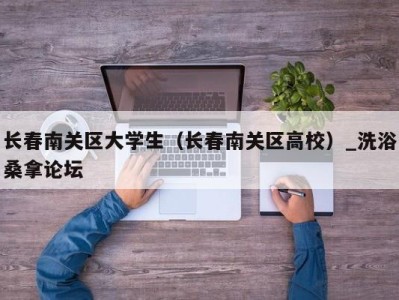海口长春南关区大学生（长春南关区高校）_洗浴桑拿论坛