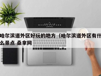 海口哈尔滨道外区好玩的地方（哈尔滨道外区有什么景点 桑拿网