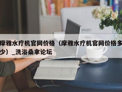 海口摩雅水疗机官网价格（摩雅水疗机官网价格多少）_洗浴桑拿论坛