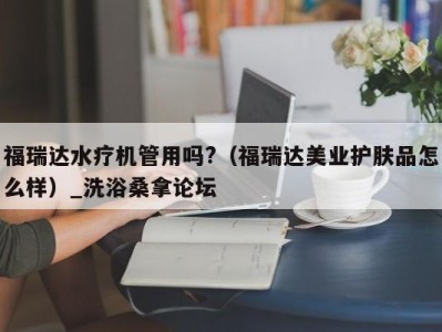 海口福瑞达水疗机管用吗?（福瑞达美业护肤品怎么样）_洗浴桑拿论坛