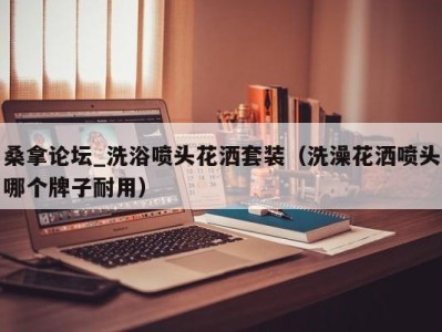 海口桑拿论坛_洗浴喷头花洒套装（洗澡花洒喷头哪个牌子耐用）