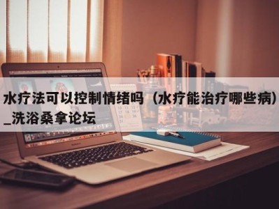 海口水疗法可以控制情绪吗（水疗能治疗哪些病）_洗浴桑拿论坛