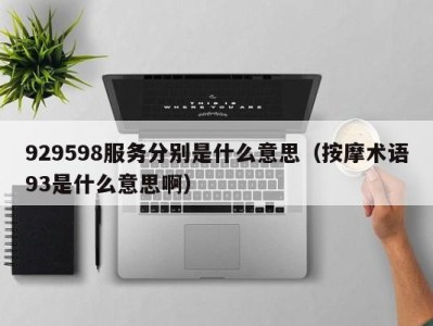 海口929598服务分别是什么意思（按摩术语93是什么意思啊）