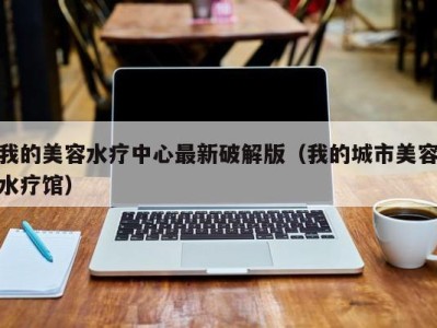 海口我的美容水疗中心最新破解版（我的城市美容水疗馆）