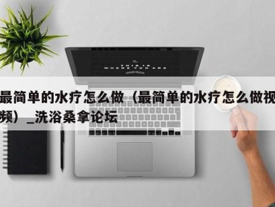 海口最简单的水疗怎么做（最简单的水疗怎么做视频）_洗浴桑拿论坛