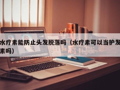 海口水疗素能防止头发脱落吗（水疗素可以当护发素吗）