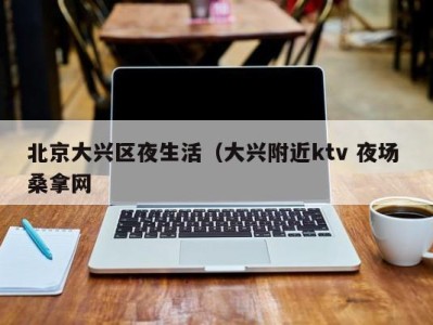 海口北京大兴区夜生活（大兴附近ktv 夜场 桑拿网