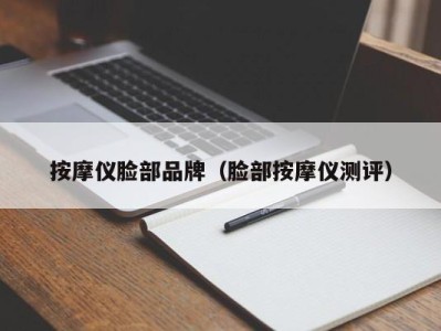 海口按摩仪脸部品牌（脸部按摩仪测评）