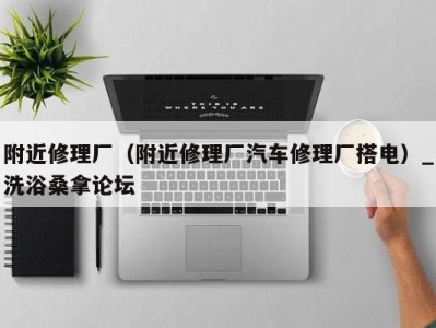 海口附近修理厂（附近修理厂汽车修理厂搭电）_洗浴桑拿论坛