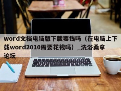 海口word文档电脑版下载要钱吗（在电脑上下载word2010需要花钱吗）_洗浴桑拿论坛