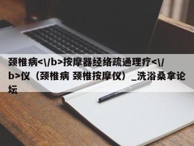 海口颈椎病按摩器经络疏通理疗仪（颈椎病 颈椎按摩仪）_洗浴桑拿论坛